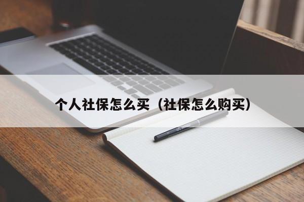 个人社保怎么买（社保怎么购买）