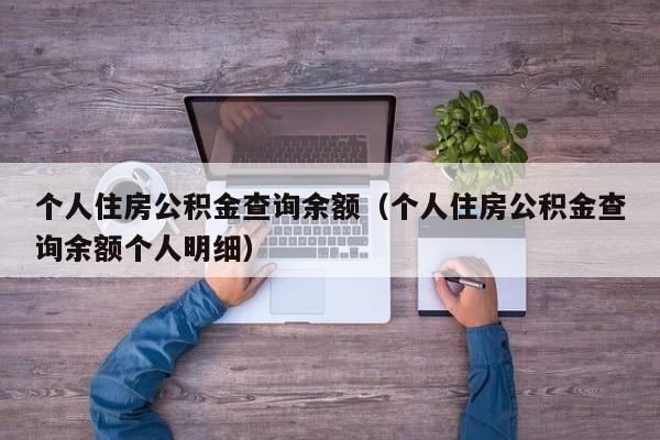 个人住房公积金查询余额（个人住房公积金查询余额个人明细）