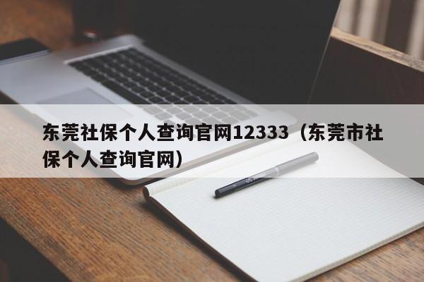 东莞社保个人查询官网12333（东莞市社保个人查询官网）