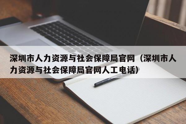 深圳市人力资源与社会保障局官网（深圳市人力资源与社会保障局官网人工电话）