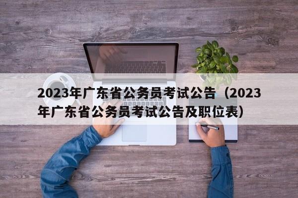 2023年广东省公务员考试公告（2023年广东省公务员考试公告及职位表）