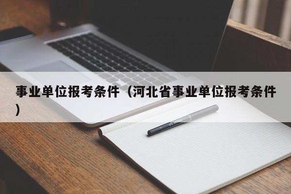 事业单位报考条件（河北省事业单位报考条件）