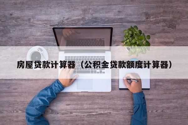 房屋贷款计算器（公积金贷款额度计算器）