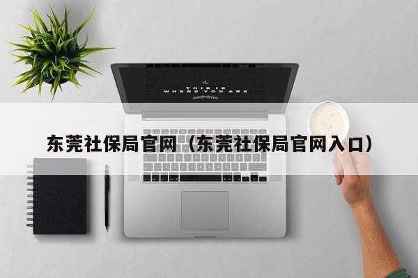 东莞社保局官网（东莞社保局官网入口）