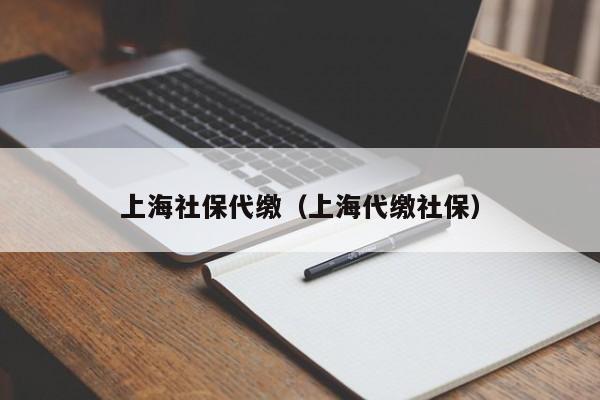 上海社保代缴（上海代缴社保）