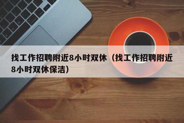 找工作招聘附近8小时双休（找工作招聘附近8小时双休保洁）