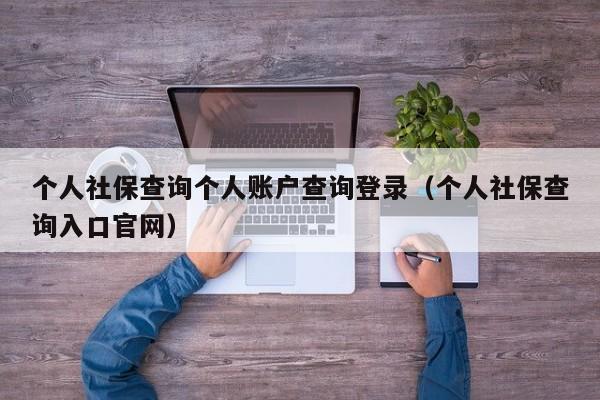 个人社保查询个人账户查询登录（个人社保查询入口官网）