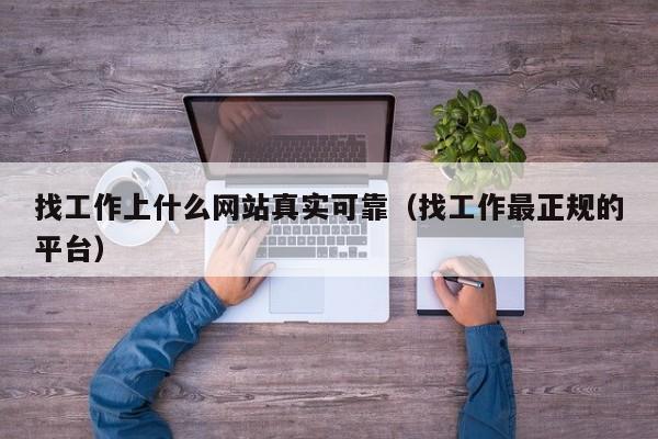 找工作上什么网站真实可靠（找工作最正规的平台）