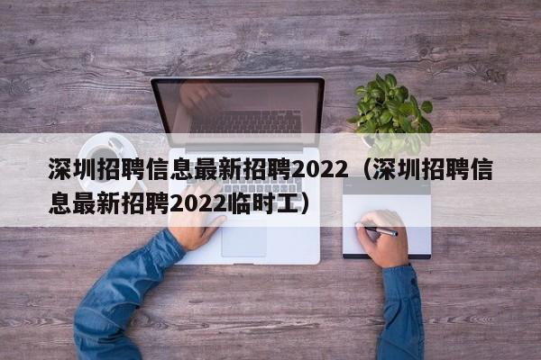 深圳招聘信息最新招聘2022（深圳招聘信息最新招聘2022临时工）