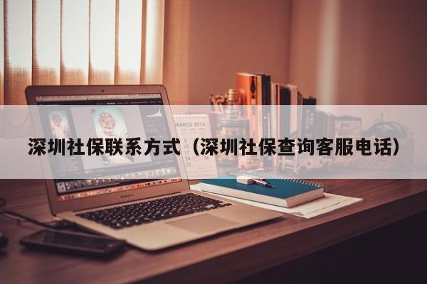 深圳社保联系方式（深圳社保查询客服电话）