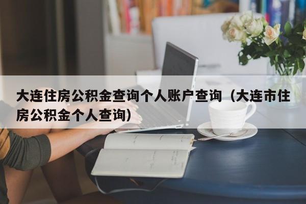 大连住房公积金查询个人账户查询（大连市住房公积金个人查询）