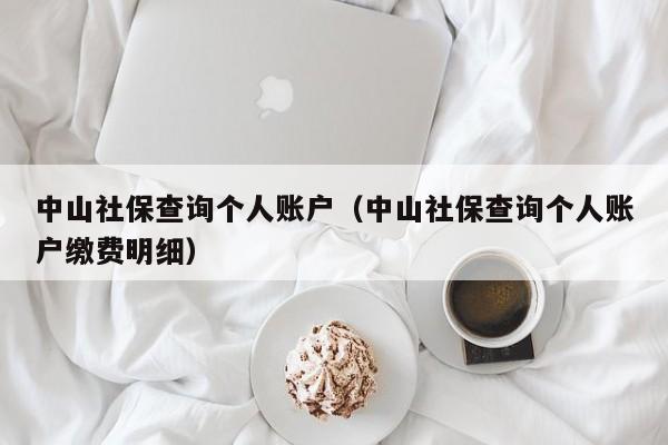 中山社保查询个人账户（中山社保查询个人账户缴费明细）