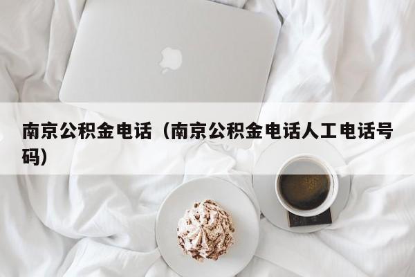 南京公积金电话（南京公积金电话人工电话号码）