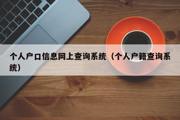 个人户口信息网上查询系统（个人户籍查询系统）