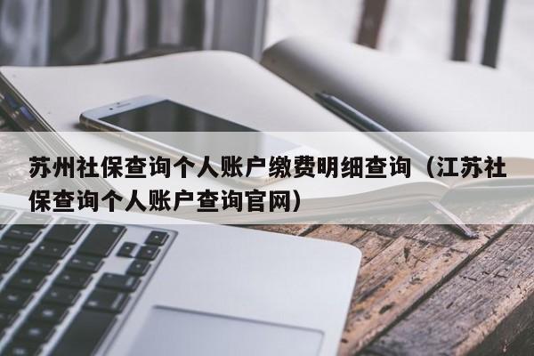 苏州社保查询个人账户缴费明细查询（江苏社保查询个人账户查询官网）
