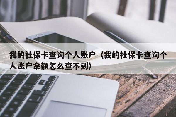 我的社保卡查询个人账户（我的社保卡查询个人账户余额怎么查不到）