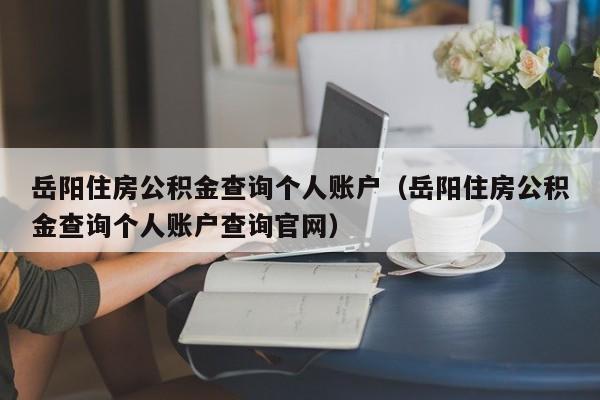 岳阳住房公积金查询个人账户（岳阳住房公积金查询个人账户查询官网）