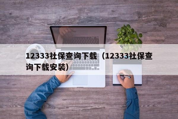 12333社保查询下载（12333社保查询下载安装）