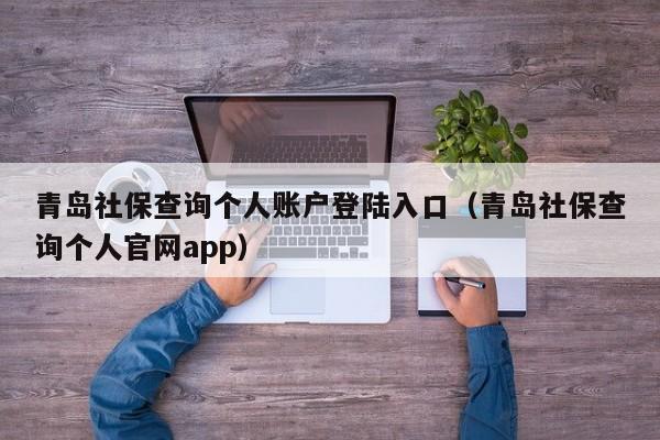 青岛社保查询个人账户登陆入口（青岛社保查询个人官网app）