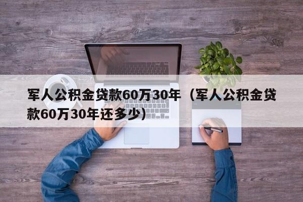 军人公积金贷款60万30年（军人公积金贷款60万30年还多少）