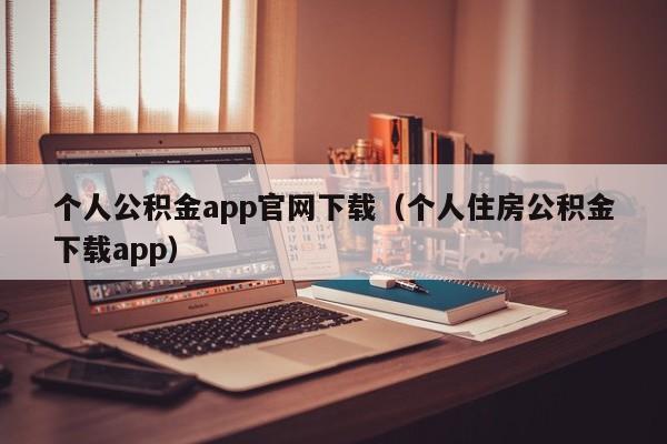 个人公积金app官网下载（个人住房公积金下载app）