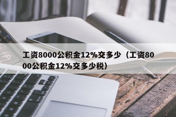 工资8000公积金12%交多少（工资8000公积金12%交多少税）