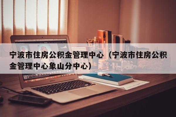 宁波市住房公积金管理中心（宁波市住房公积金管理中心象山分中心）