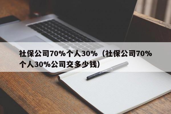 社保公司70%个人30%（社保公司70%个人30%公司交多少钱）